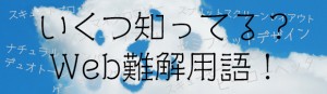 いくつ知ってる？Web難解用語！