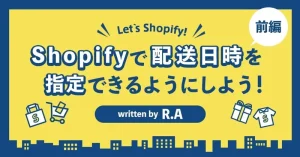Shopifyで配送日時を指定できるようにしよう！～前編～