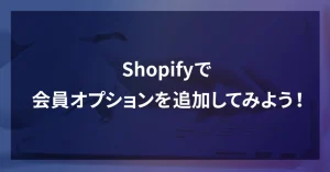Shopifyで会員オプションを追加してみよう！