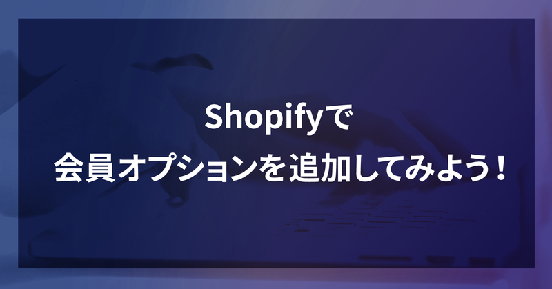 Shopifyで会員オプションを追加してみよう！