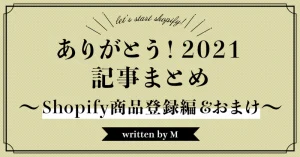 ありがとう！2021 まとめ記事 ～Shopify 商品登録編＆おまけ～