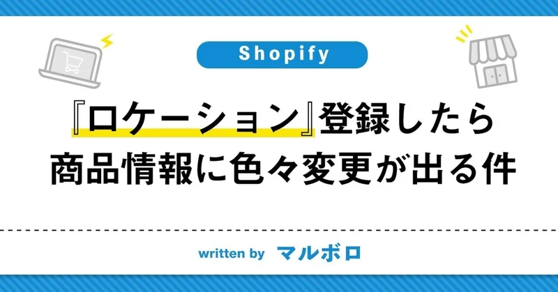 【Shopify】『ロケーション』登録したら商品情報に色々変更が出る件