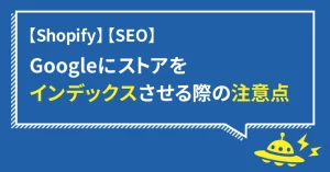 【Shopify】Googleにストアをインデックスさせる際の注意点・その1【SEO】