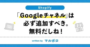 【Shopify】『Googleチャネル』は必ず追加すべき。無料だしね！