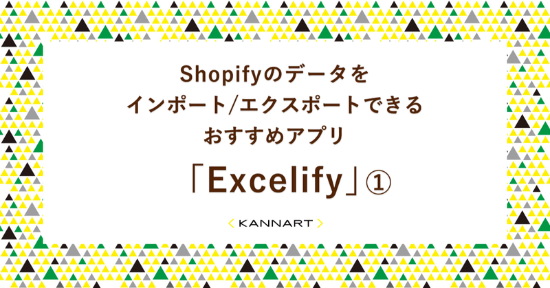 Shopifyのデータをインポート／エクスポートできるおすすめアプリ「Excelify」①