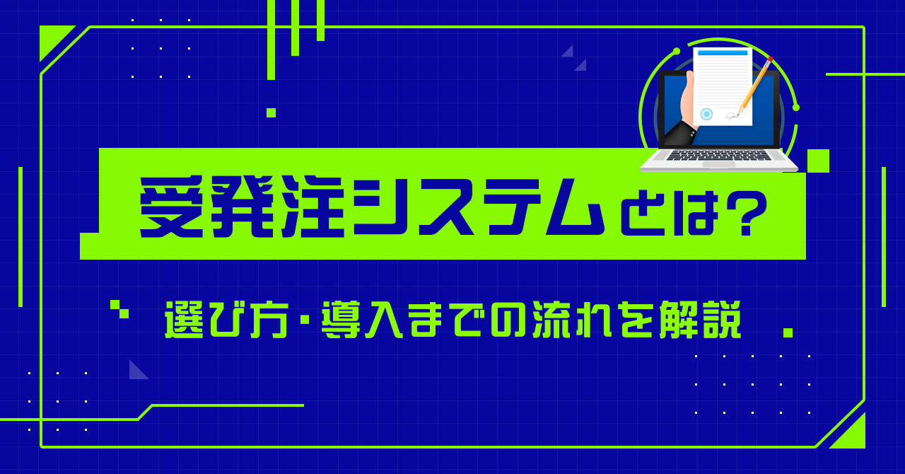 >受発注システムとは？選び方や導入までの流れについて解説