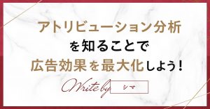 アトリビューション分析を知ることで広告効果を最大化しよう！