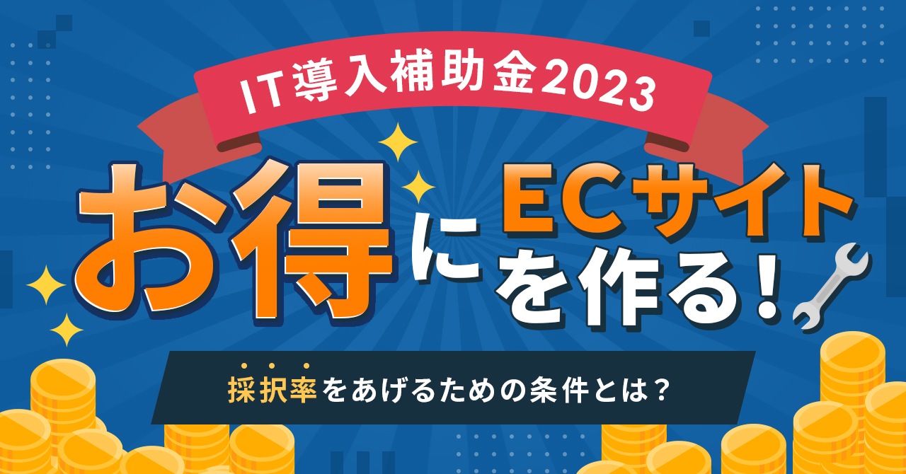 【IT導入補助金2023】最大350万！ECサイト構築に使える｜採択率をあげるための条件とは？