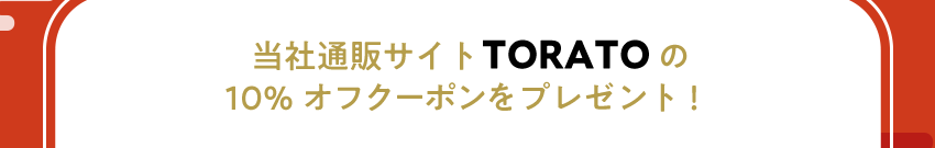 当社通販サイトTORATOの10%オフクーポンをプレゼント！