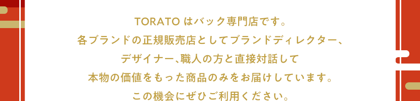 ORATOはバック専門店です。各ブランドの正規販売店としてブランドディレクター、デザイナー、職人の方と直接対話して本物の価値をもった商品のみをお届けしています。この機会にぜひご利用ください。