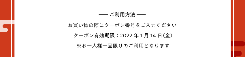 ご利用方法 お買い物の際にクーポン番号をご入力ください	クーポン有効期限：2022年1月14日（金） ※お一人様一回限りのご利用となります