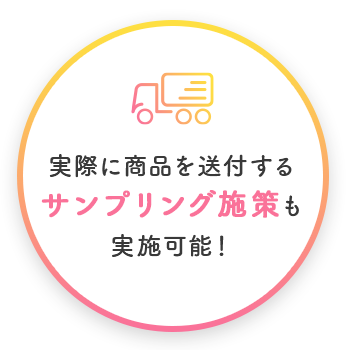 実際に商品を送付するサンプリング施策も実施可能！