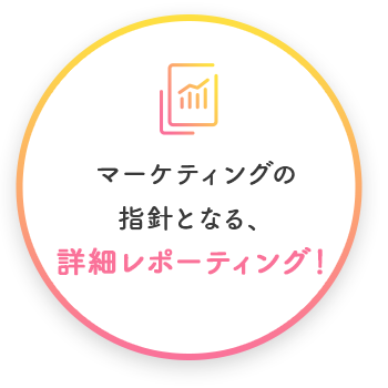 マーケティングの指針となる、詳細レポーティング！