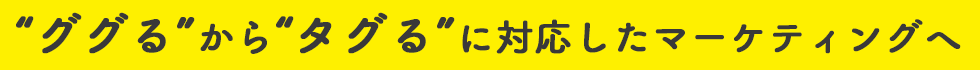 “ググる”から“タグる”に対応したマーケティングへ