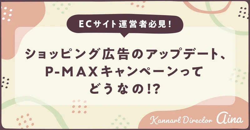 ECサイト運営者必見!ショッピング広告のアップデート、P-MAXキャンペーンってどうなの!?