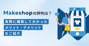 MakeShopの評判は？実際に構築して分かったメリット・デメリットをご紹介